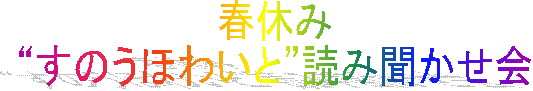 春休み
“すのうほわいと”読み聞かせ会