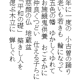 年に一度の　小古曽の踊り
老いも若きも　輪になって
五色の幡　ゆかしくゆれて
お施餓鬼供養　おごそかに
仲良くつどい　仕える子らに
慈顔の仏　地蔵盆
「平和の礎」　築きし人を
偲ぶ木立に　蝉しぐれ
